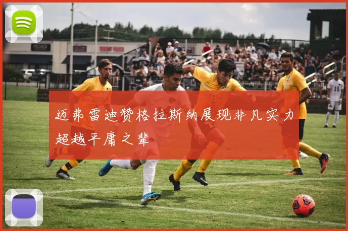 迈弗雷迪赞格拉斯纳展现非凡实力超越平庸之辈