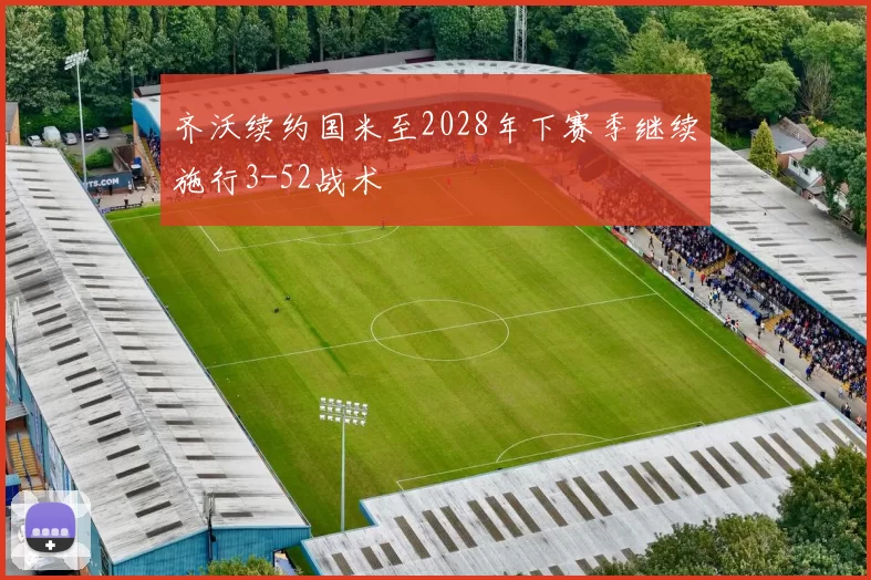 齐沃续约国米至2028年下赛季继续施行3-52战术