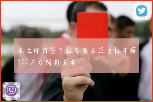 米兰即将签下拉齐奥后卫吉拉年薪500万合同期五年