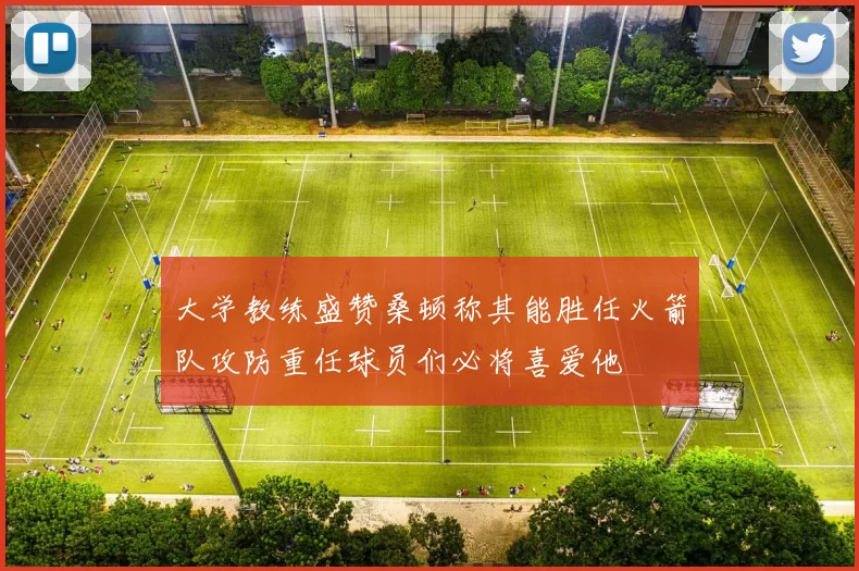 大学教练盛赞桑顿称其能胜任火箭队攻防重任球员们必将喜爱他