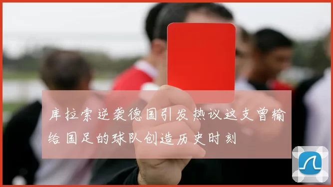 库拉索逆袭德国引发热议这支曾输给国足的球队创造历史时刻