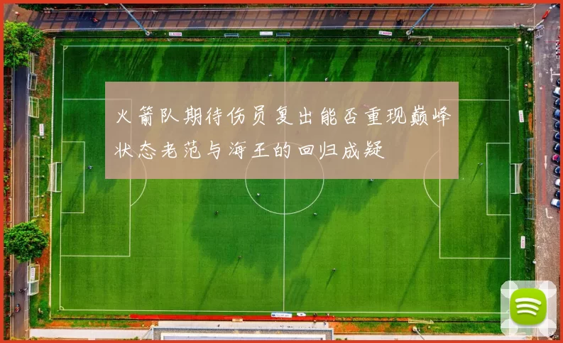 火箭队期待伤员复出能否重现巅峰状态老范与海王的回归成疑