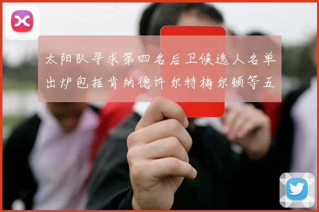 太阳队寻求第四名后卫候选人名单出炉包括肯纳德许尔特梅尔顿等五位球员