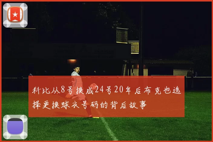 科比从8号换成24号20年后布克也选择更换球衣号码的背后故事